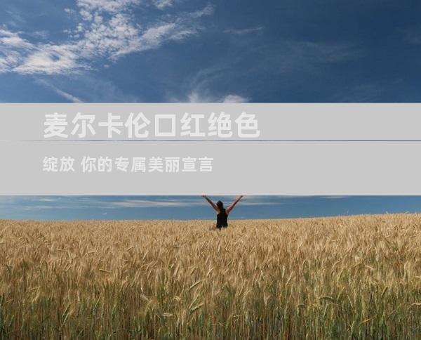 麦尔卡伦口红绝色绽放 你的专属美丽宣言